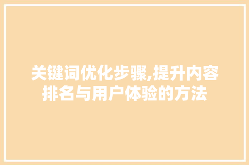 关键词优化步骤,提升内容排名与用户体验的方法
