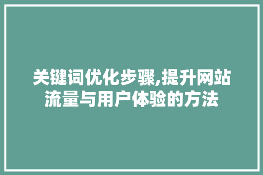 关键词优化步骤,提升网站流量与用户体验的方法