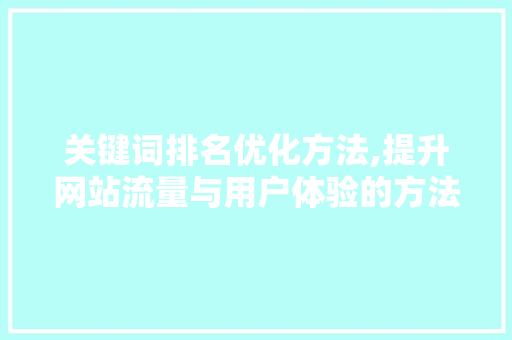 关键词排名优化方法,提升网站流量与用户体验的方法