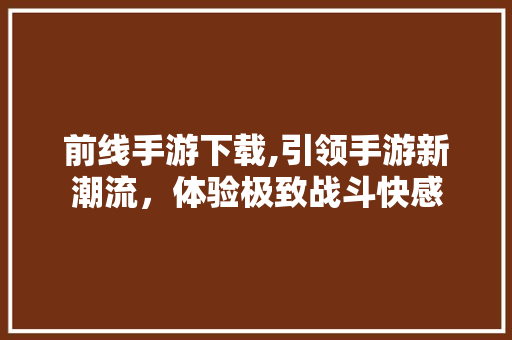 前线手游下载,引领手游新潮流，体验极致战斗快感