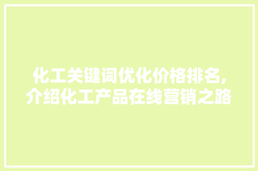 化工关键词优化价格排名,介绍化工产品在线营销之路