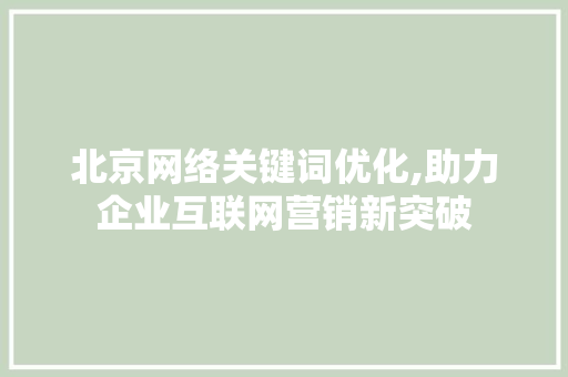 北京网络关键词优化,助力企业互联网营销新突破  第1张