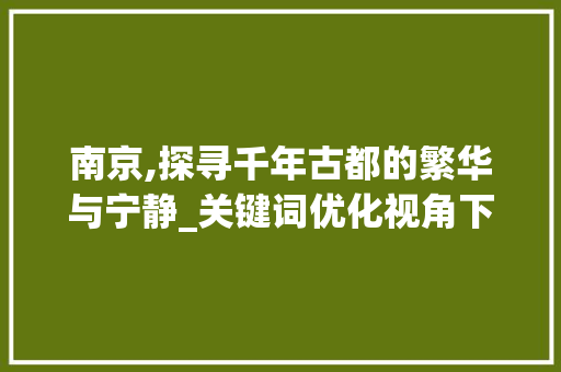 南京,探寻千年古都的繁华与宁静_关键词优化视角下的旅游攻略