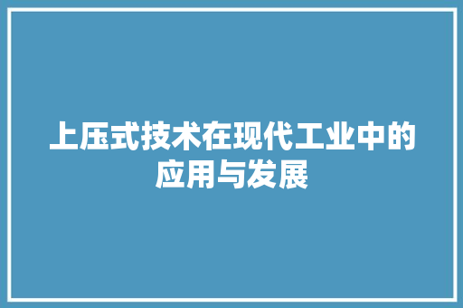 上压式技术在现代工业中的应用与发展