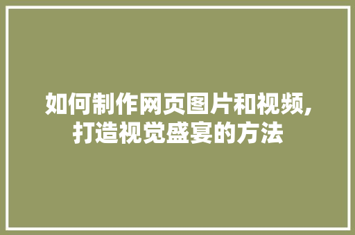 如何制作网页图片和视频,打造视觉盛宴的方法  第1张