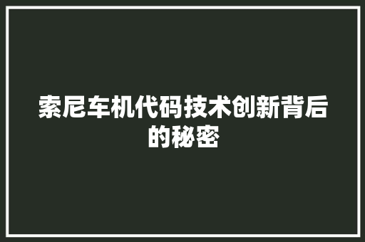 索尼车机代码技术创新背后的秘密