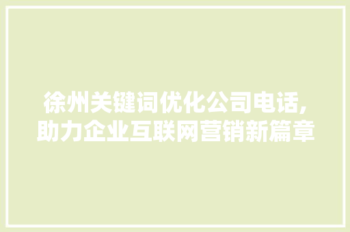 徐州关键词优化公司电话,助力企业互联网营销新篇章