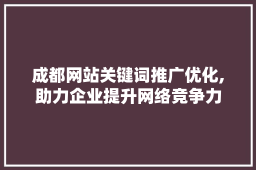成都网站关键词推广优化,助力企业提升网络竞争力