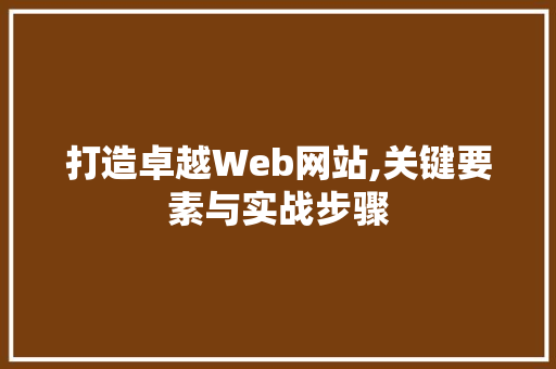 打造卓越Web网站,关键要素与实战步骤