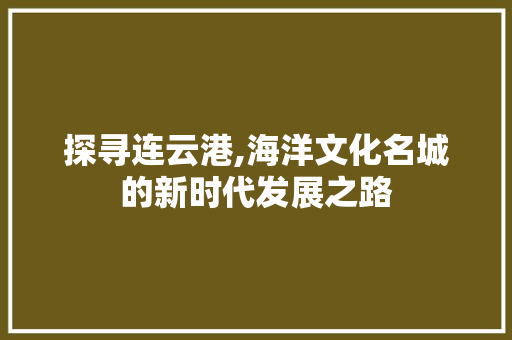探寻连云港,海洋文化名城的新时代发展之路