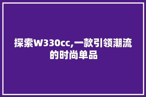 探索W330cc,一款引领潮流的时尚单品