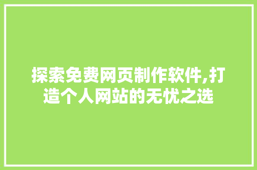 探索免费网页制作软件,打造个人网站的无忧之选