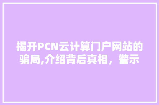 揭开PCN云计算门户网站的骗局,介绍背后真相，警示网络投资者