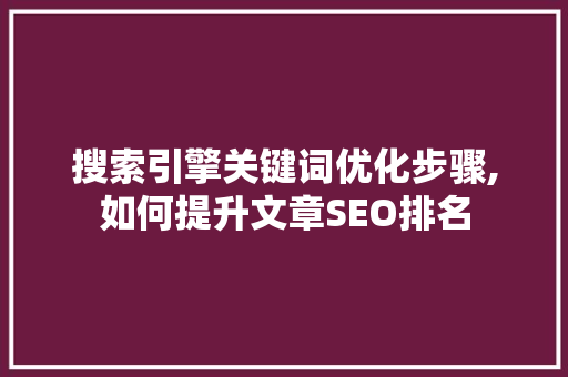 搜索引擎关键词优化步骤,如何提升文章SEO排名
