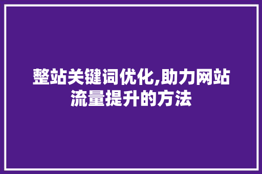 整站关键词优化,助力网站流量提升的方法
