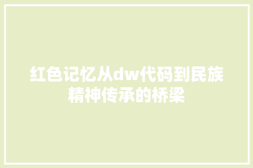 红色记忆从dw代码到民族精神传承的桥梁