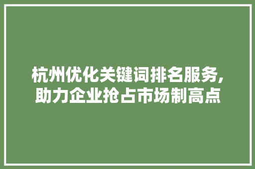 杭州优化关键词排名服务,助力企业抢占市场制高点  第1张