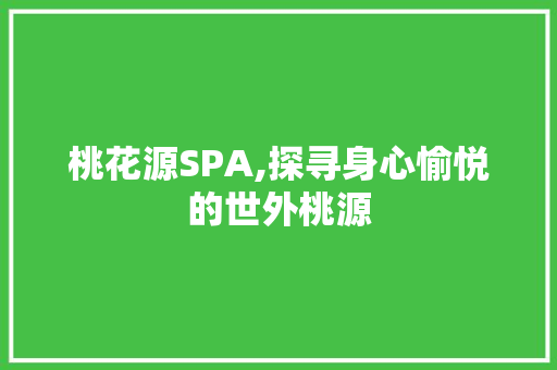 桃花源SPA,探寻身心愉悦的世外桃源