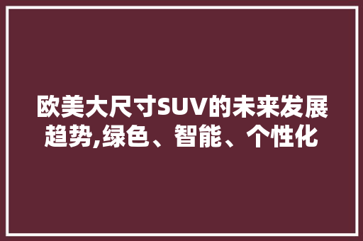 欧美大尺寸SUV的未来发展趋势,绿色、智能、个性化