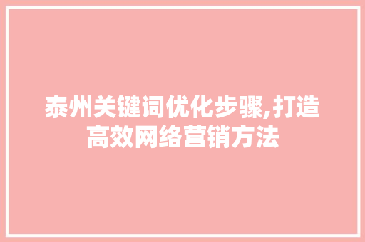 泰州关键词优化步骤,打造高效网络营销方法