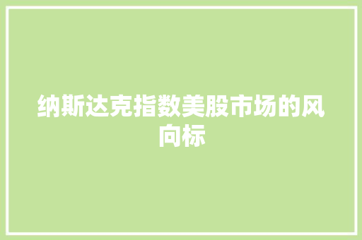 纳斯达克指数美股市场的风向标