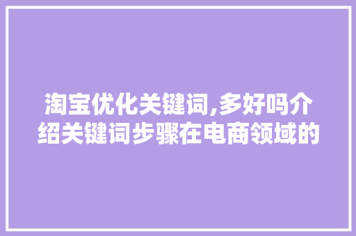 淘宝优化关键词,多好吗介绍关键词步骤在电商领域的黄金法则