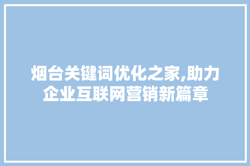 烟台关键词优化之家,助力企业互联网营销新篇章