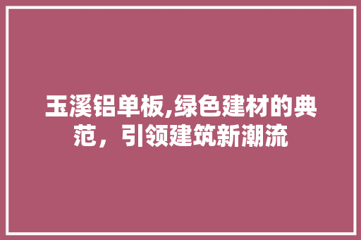 玉溪铝单板,绿色建材的典范，引领建筑新潮流