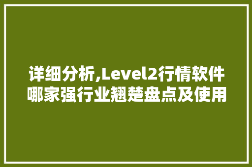详细分析,Level2行情软件哪家强行业翘楚盘点及使用心得分享