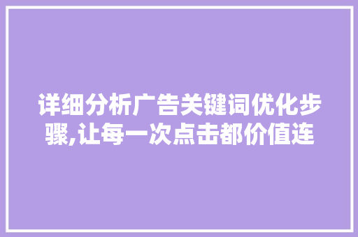 详细分析广告关键词优化步骤,让每一次点击都价值连城