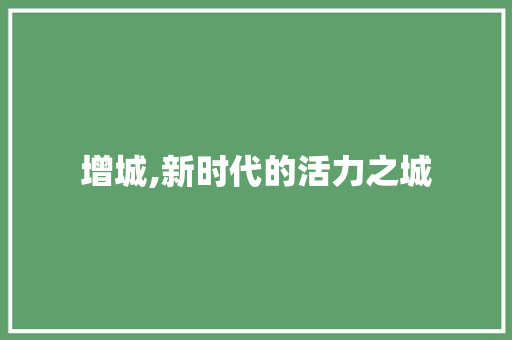 增城,新时代的活力之城