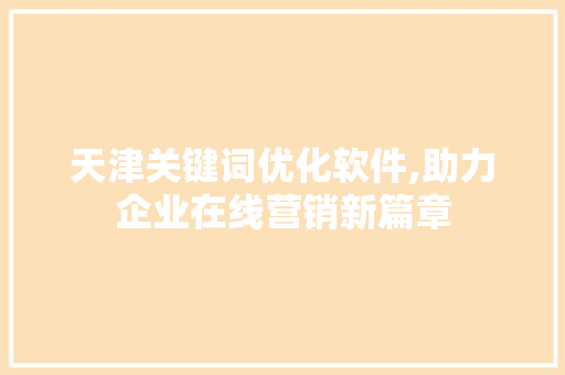 天津关键词优化软件,助力企业在线营销新篇章
