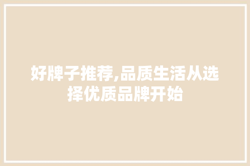 好牌子推荐,品质生活从选择优质品牌开始