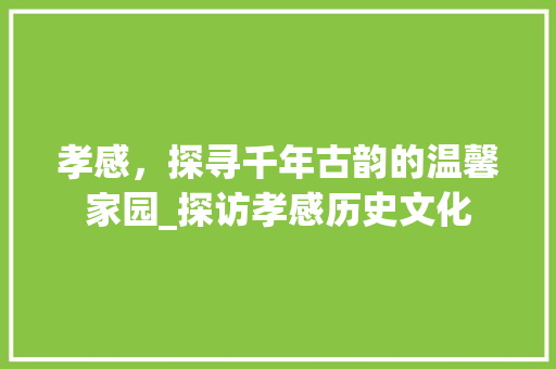 孝感，探寻千年古韵的温馨家园_探访孝感历史文化