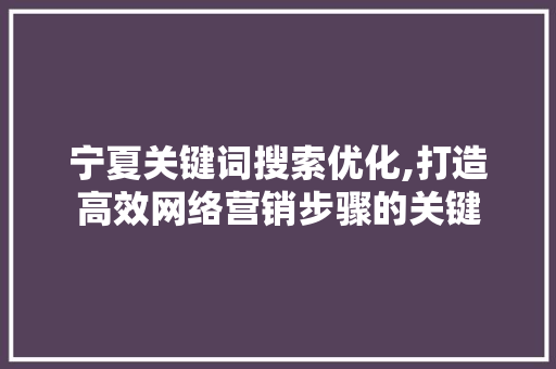 宁夏关键词搜索优化,打造高效网络营销步骤的关键  第1张