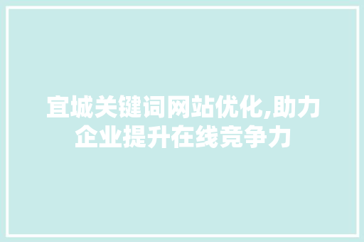宜城关键词网站优化,助力企业提升在线竞争力