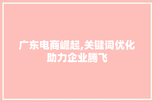 广东电商崛起,关键词优化助力企业腾飞