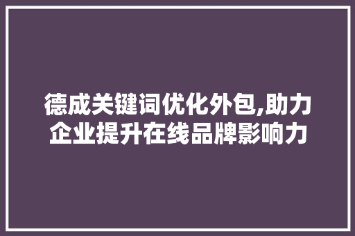 德成关键词优化外包,助力企业提升在线品牌影响力
