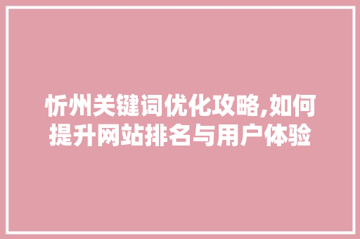忻州关键词优化攻略,如何提升网站排名与用户体验