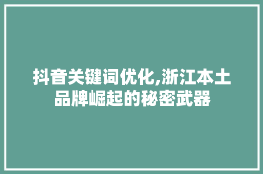 抖音关键词优化,浙江本土品牌崛起的秘密武器