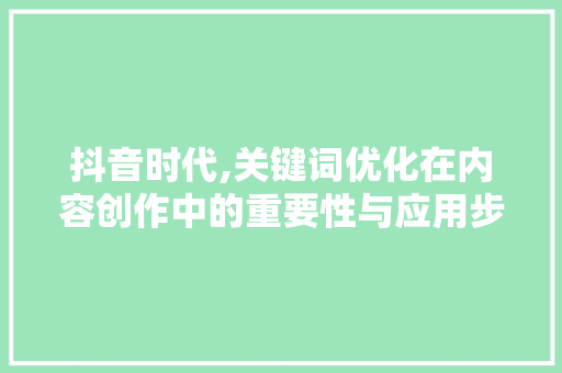 抖音时代,关键词优化在内容创作中的重要性与应用步骤  第1张
