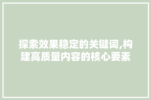 探索效果稳定的关键词,构建高质量内容的核心要素  第1张
