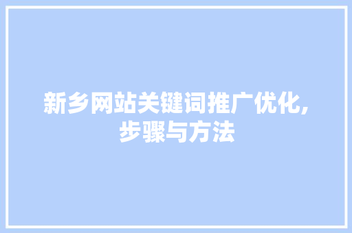 新乡网站关键词推广优化,步骤与方法
