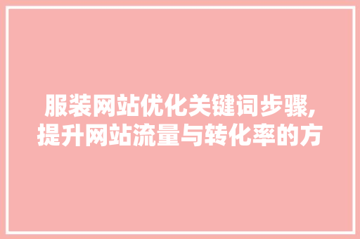 服装网站优化关键词步骤,提升网站流量与转化率的方法