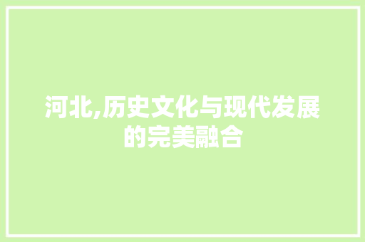 河北,历史文化与现代发展的完美融合