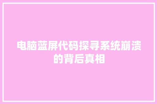 电脑蓝屏代码探寻系统崩溃的背后真相