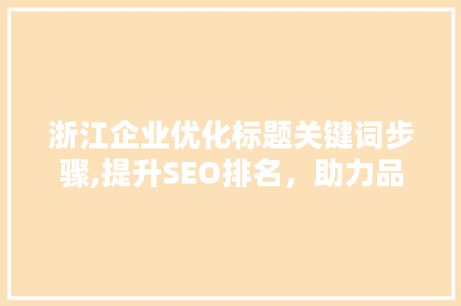 浙江企业优化标题关键词步骤,提升SEO排名，助力品牌发展