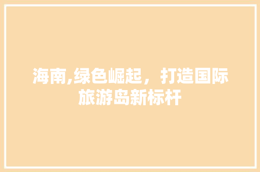 海南,绿色崛起，打造国际旅游岛新标杆