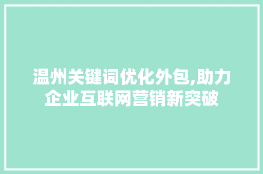 温州关键词优化外包,助力企业互联网营销新突破