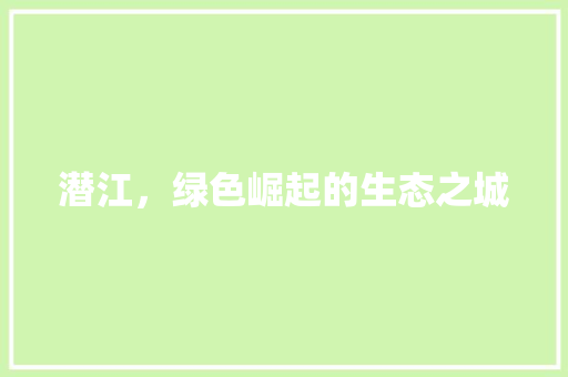 潜江，绿色崛起的生态之城  第1张